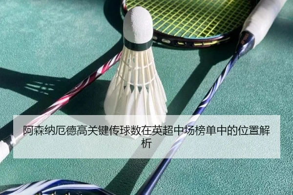 阿森纳厄德高关键传球数在英超中场榜单中的位置解析