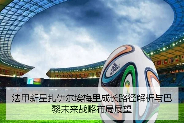 法甲新星扎伊尔埃梅里成长路径解析与巴黎未来战略布局展望