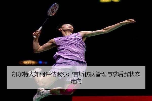 凯尔特人如何评估波尔津吉斯伤病管理与季后赛状态走向