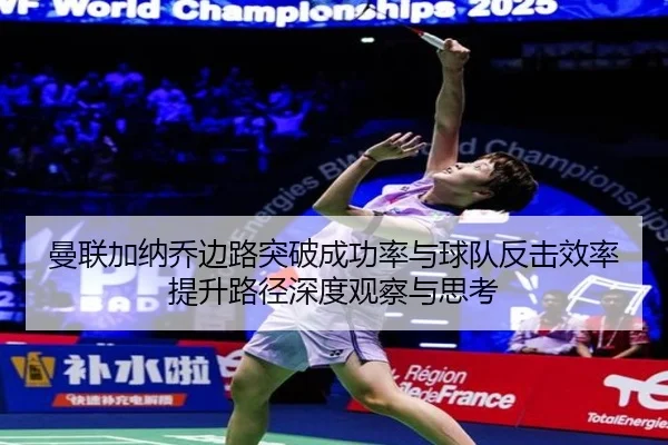 曼联加纳乔边路突破成功率与球队反击效率提升路径深度观察与思考